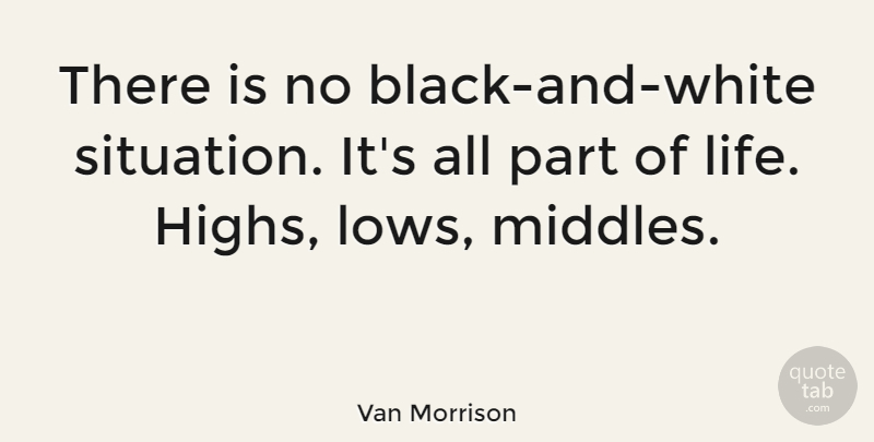 Van Morrison Quote About Black And White, Lows, Situation: There Is No Black And...