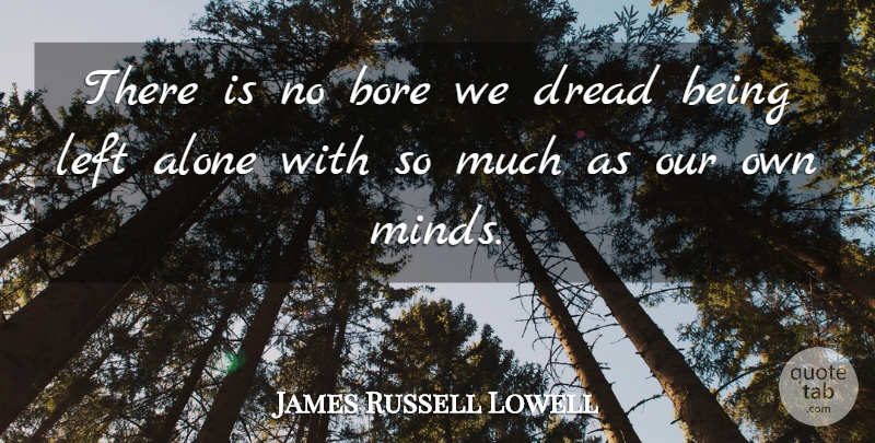 James Russell Lowell Quote About Mind, Left Alone, Dread: There Is No Bore We...