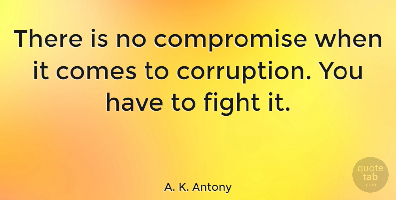 A. K. Antony Quote About Fighting, Compromise, Corruption: There Is No Compromise When...