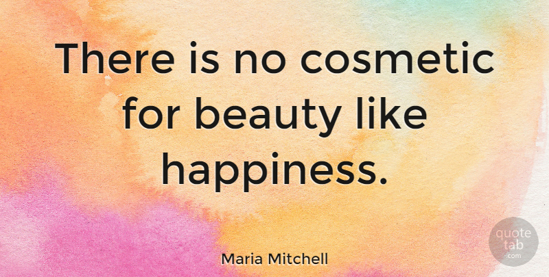 Maria Mitchell Quote About Happiness, Happy, Beauty: There Is No Cosmetic For...