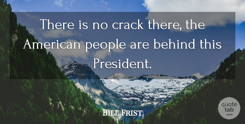 Bill Frist Quote About Behind, Crack, People: There Is No Crack There...