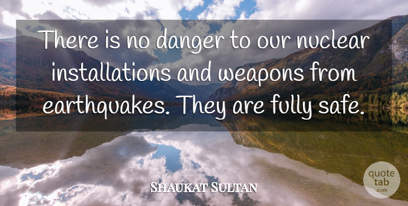 Shaukat Sultan Quote About Danger, Fully, Nuclear, Weapons: There Is No Danger To...