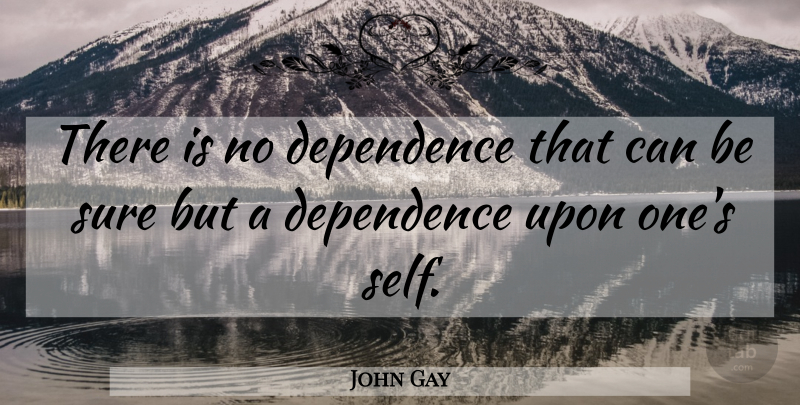 John Gay Quote About Responsibility, Self, Dependence On Others: There Is No Dependence That...