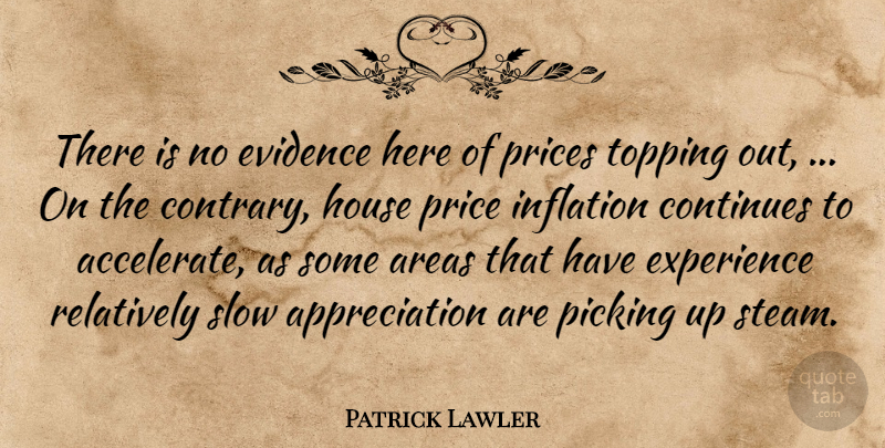 Patrick Lawler Quote About Appreciation, Areas, Continues, Evidence, Experience: There Is No Evidence Here...