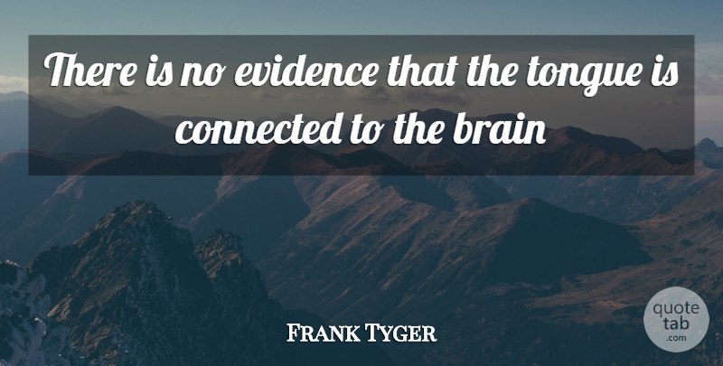 Frank Tyger Quote About Brain, Brains, Connected, Evidence, Tongue: There Is No Evidence That...