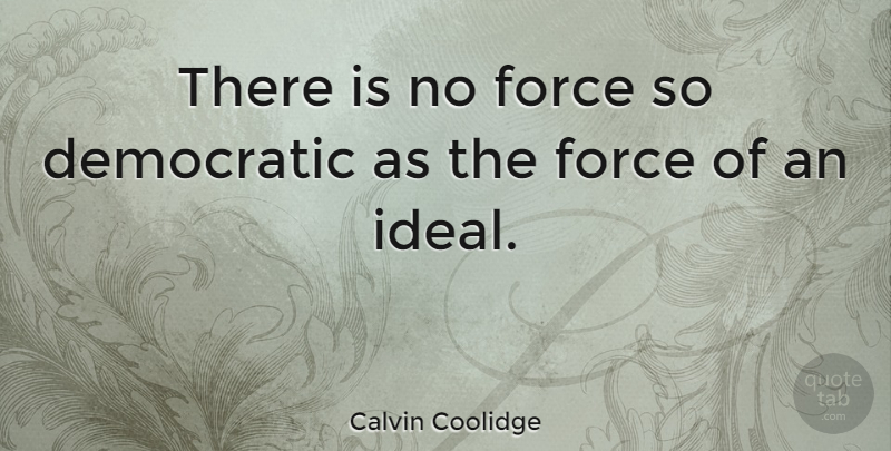 Calvin Coolidge Quote About Patriotic, Force, Democratic: There Is No Force So...