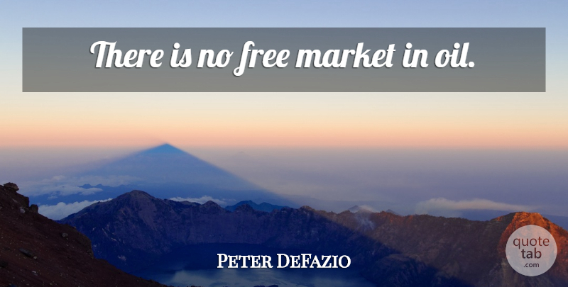 Peter DeFazio Quote About Oil, Free Market: There Is No Free Market...