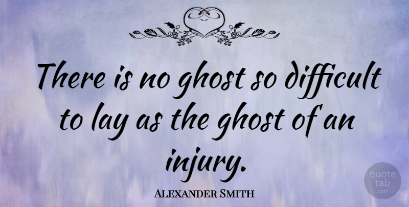 Alexander Smith Quote About Ghost, Injury, Difficult: There Is No Ghost So...