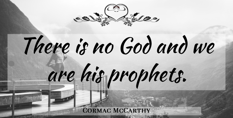 Cormac McCarthy Quote About Religion, Prophet, There Is No God: There Is No God And...