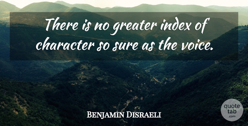 Benjamin Disraeli Quote About British Statesman, Character, Greater, Sure: There Is No Greater Index...