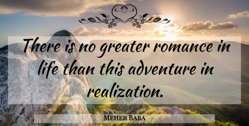 Meher Baba Quote About Adventure, Romance, Realization: There Is No Greater Romance...