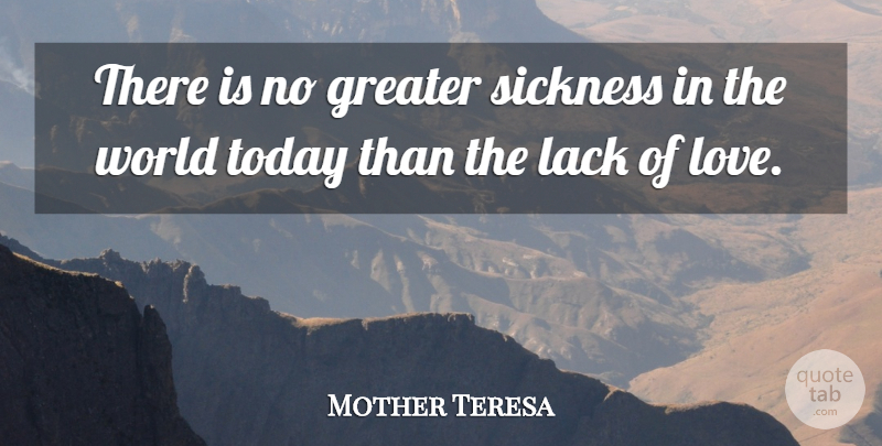Mother Teresa Quote About Mother, World, Lack Of Love: There Is No Greater Sickness...