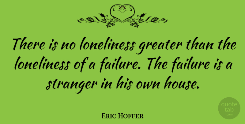 Eric Hoffer Quote About Loneliness, Failure, Being Alone: There Is No Loneliness Greater...