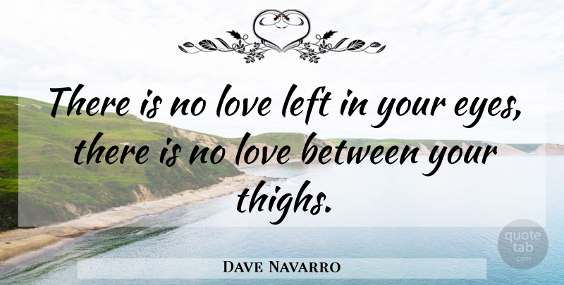 Dave Navarro Quote About Sex, Eye, Love Is: There Is No Love Left...