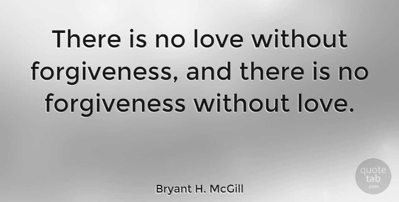 Bryant H. McGill Quote About Love, Inspirational, Forgiveness: There Is No Love Without...