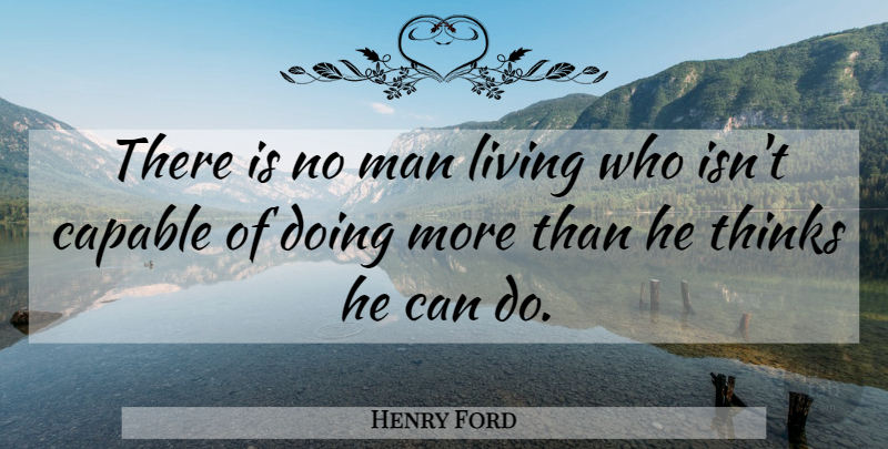 Henry Ford Quote About Capable, Living, Man, Potential, Thinks: There Is No Man Living...