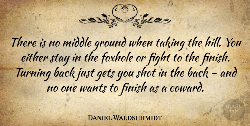 Daniel Waldschmidt Quote About Coward And Cowardice, Either, Fight, Finish, Gets: There Is No Middle Ground...