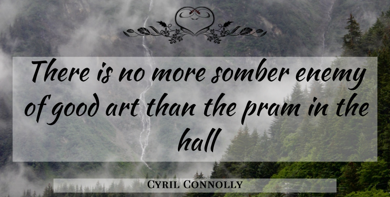 Cyril Connolly Quote About Art, Enemy, Good, Hall, Somber: There Is No More Somber...