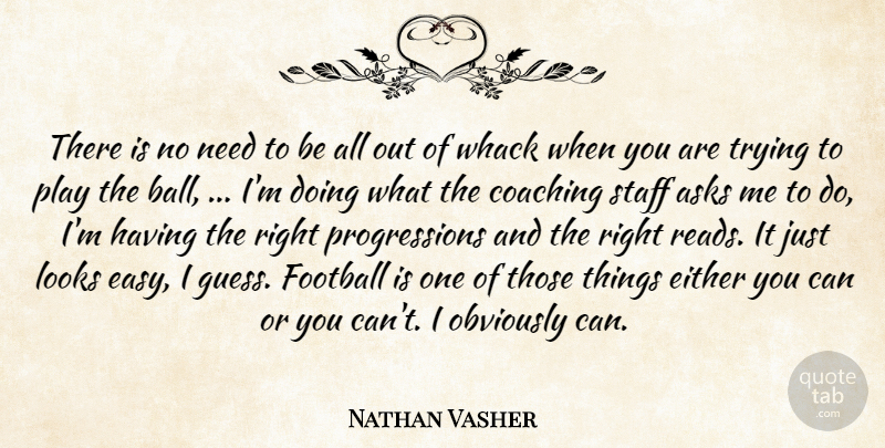 Nathan Vasher Quote About Asks, Coaching, Either, Football, Looks: There Is No Need To...