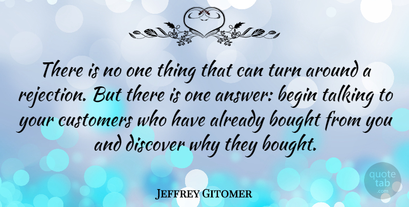 Jeffrey Gitomer Quote About Begin, Bought, Customers, Discover: There Is No One Thing...