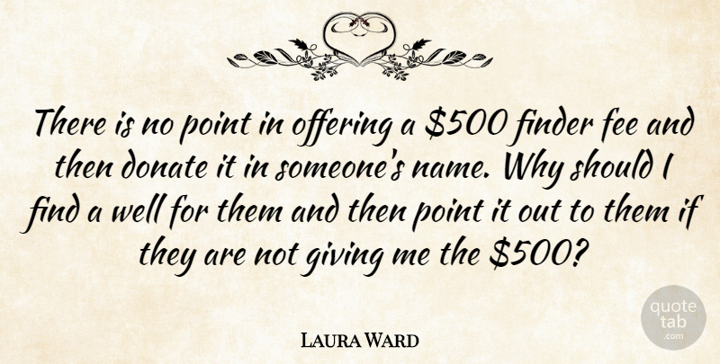 Laura Ward Quote About Donate, Fee, Giving, Offering, Point: There Is No Point In...