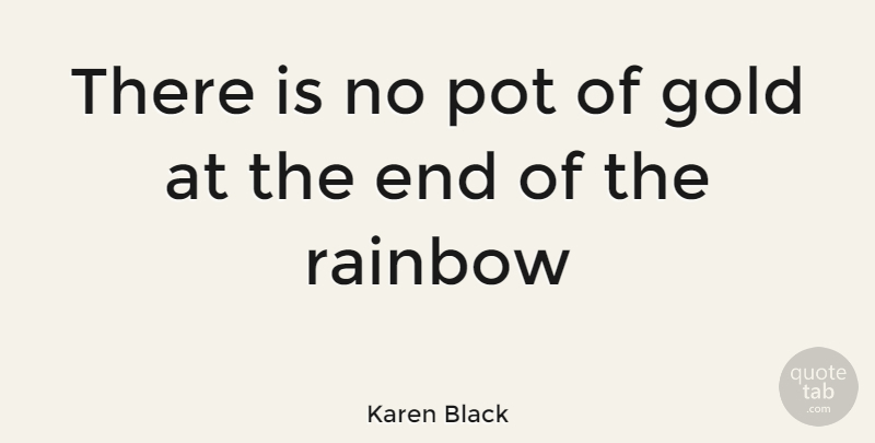 Karen Black Quote About Chasing Rainbows, Gold, Essence Of Life: There Is No Pot Of...