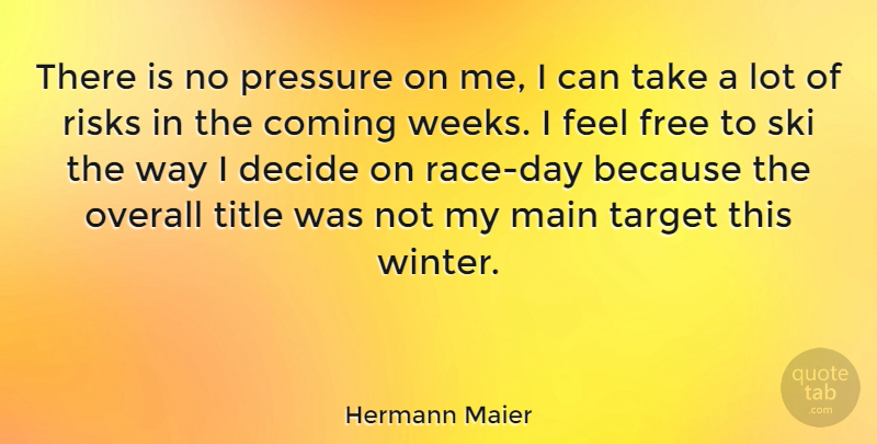Hermann Maier Quote About Coming, Decide, Main, Overall, Risks: There Is No Pressure On...