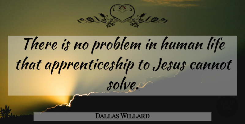 Dallas Willard Quote About Jesus, Problem, Apprenticeship: There Is No Problem In...