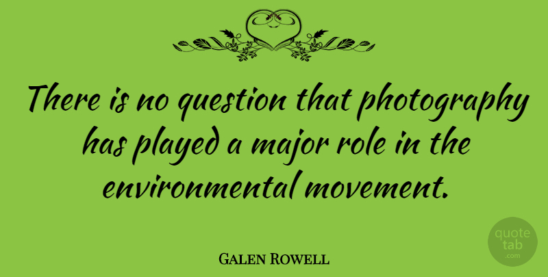 Galen Rowell Quote About Photography, Environmental, Roles: There Is No Question That...