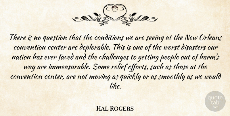Hal Rogers Quote About Center, Challenges, Conditions, Convention, Disasters: There Is No Question That...