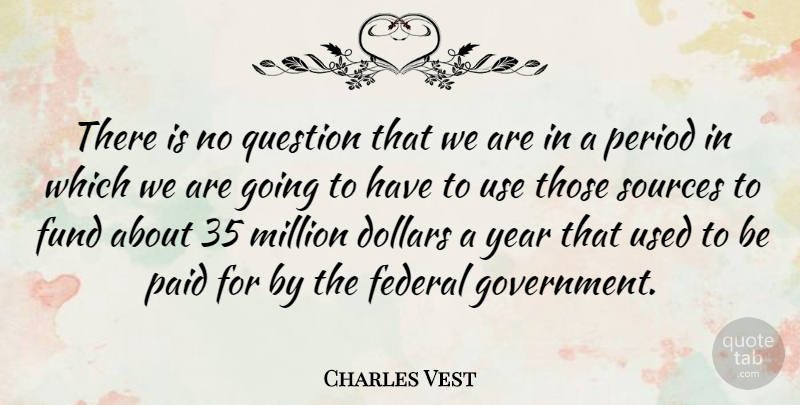 Charles Vest Quote About American Educator, Dollars, Federal, Fund, Million: There Is No Question That...
