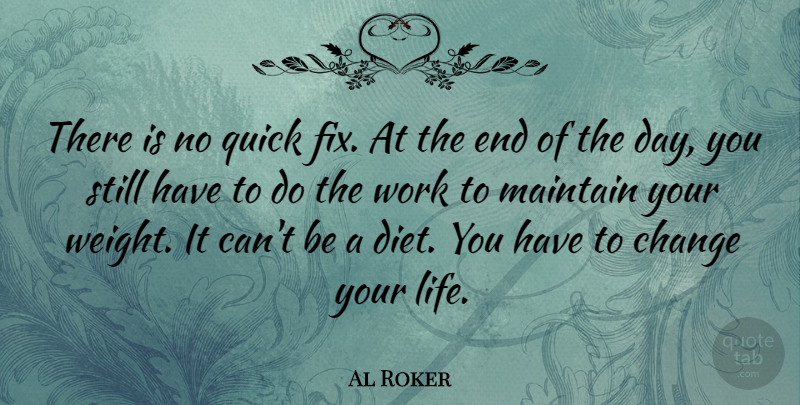 Al Roker Quote About The End Of The Day, Weight, Changing Your Life: There Is No Quick Fix...
