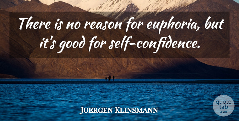 Juergen Klinsmann Quote About Good, Reason: There Is No Reason For...