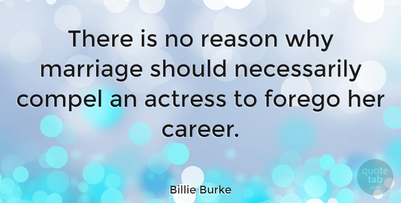 Billie Burke Quote About Careers, Actresses, Reason Why: There Is No Reason Why...