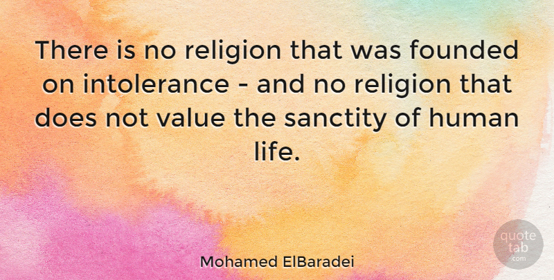 Mohamed ElBaradei Quote About Founded, Human, Life, Religion, Sanctity: There Is No Religion That...