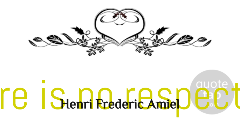 Henri Frederic Amiel Quote About Inspirational, Respect, Humility: There Is No Respect For...
