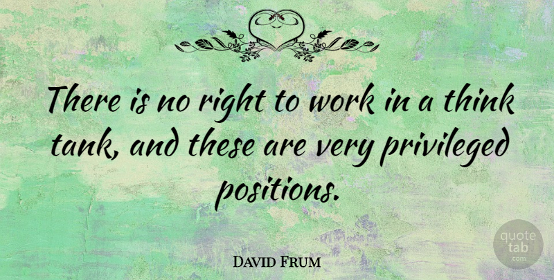 David Frum Quote About Thinking, Tanks, Position: There Is No Right To...