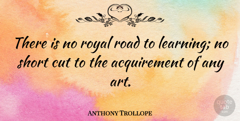 Anthony Trollope Quote About Art, Cutting, Royal: There Is No Royal Road...