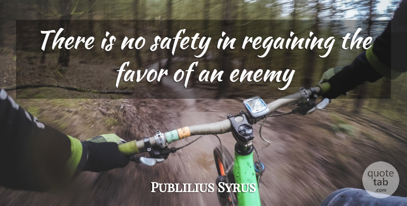 Publilius Syrus Quote About Safety, Enemy, Favors: There Is No Safety In...
