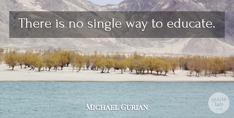 Michael Gurian Quote About Way, Educate: There Is No Single Way...