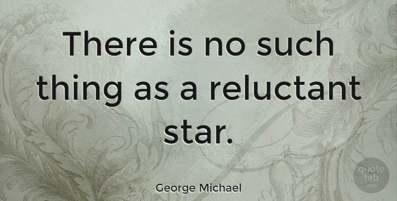 George Michael Quote About Stars, Reluctant: There Is No Such Thing...