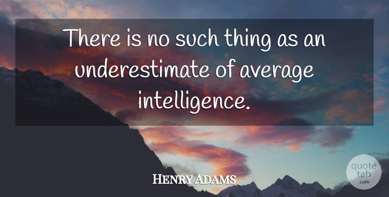 Henry Adams Quote About Sarcastic, Sarcasm, Average: There Is No Such Thing...