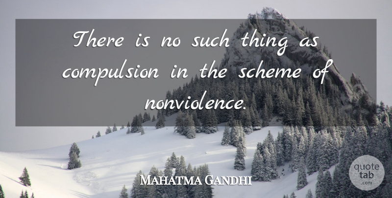 Mahatma Gandhi Quote About Schemes, Compulsion, Nonviolence: There Is No Such Thing...