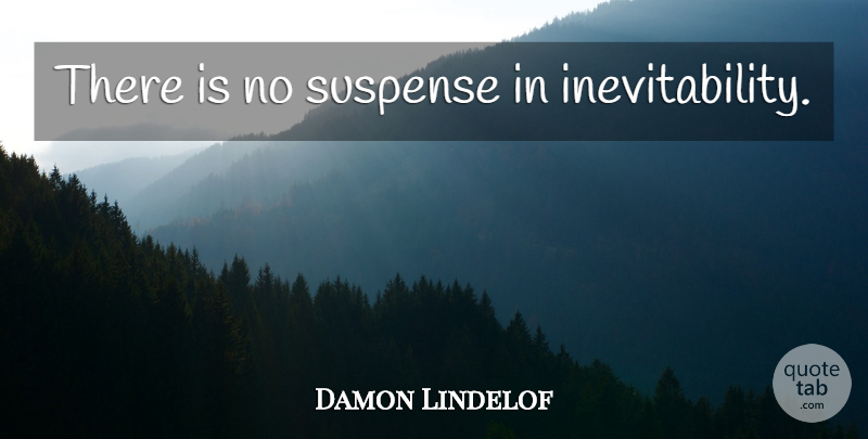 Damon Lindelof Quote About Suspense, Inevitability: There Is No Suspense In...