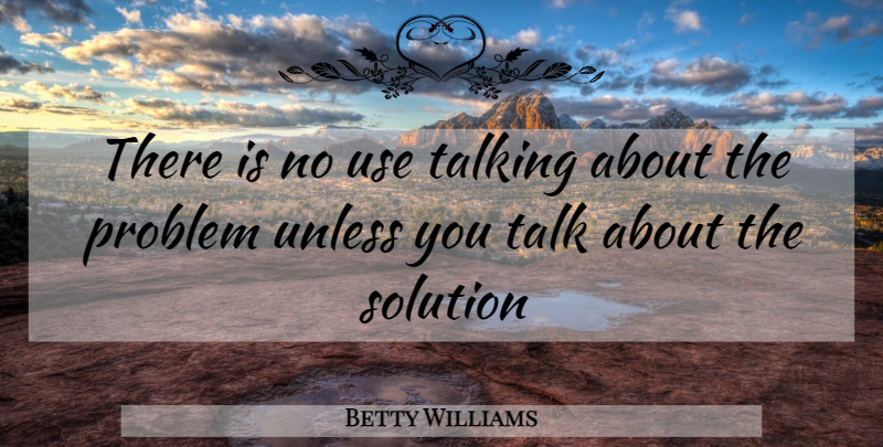 Betty Williams Quote About Talking, Use, Problem: There Is No Use Talking...