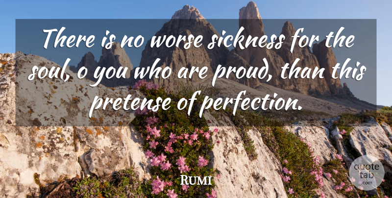 Rumi Quote About Perfection, Soul, Proud: There Is No Worse Sickness...