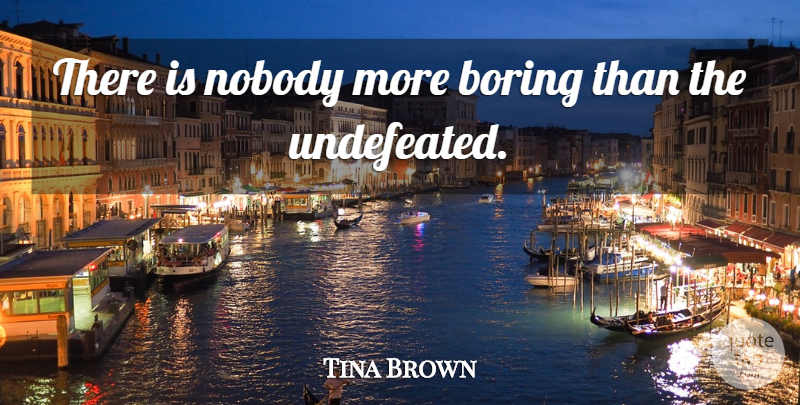Tina Brown Quote About undefined: There Is Nobody More Boring...