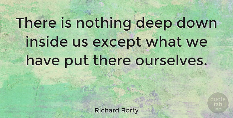 Richard Rorty Quote About Motivational, Belief, Deep Down: There Is Nothing Deep Down...