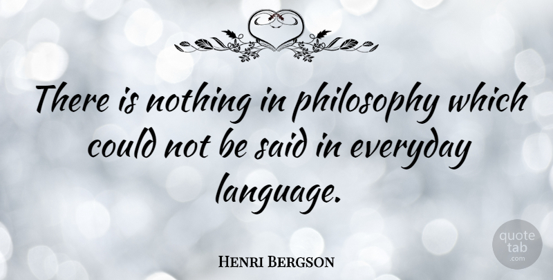 Henri Bergson Quote About Philosophy, Everyday, Language: There Is Nothing In Philosophy...