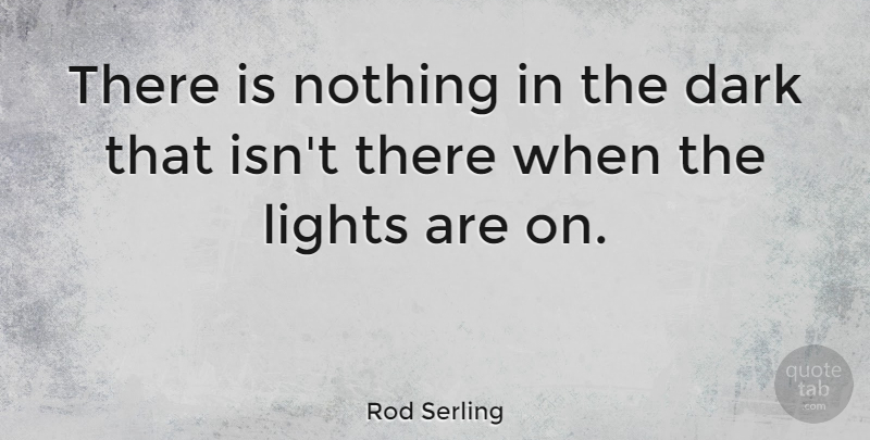 Rod Serling Quote About Dark, Light, Darkness: There Is Nothing In The...